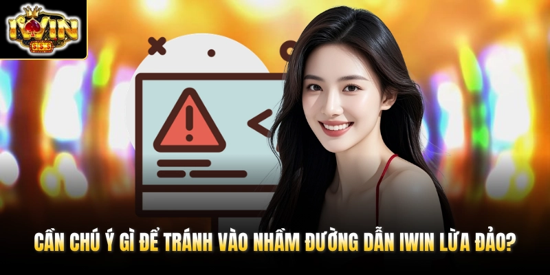 Cần chú ý gì để tránh vào nhầm đường dẫn IWIN lừa đảo?