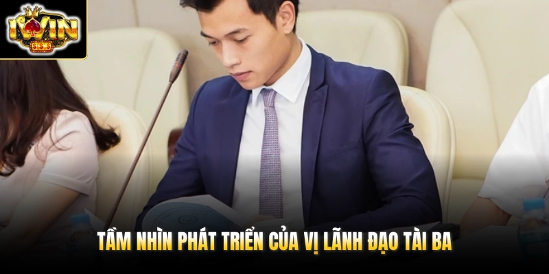 Tầm nhìn phát triển của vị lãnh đạo tài ba